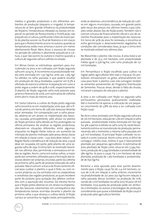 83Conab | ACOMPANHAMENTO DA SAFRA BRASILEIRA DE GRÃOS | Quinto levantamento - fevereiro 2017
Acomp. safra bras. grãos, v. 4 - Safra 2016/17, n 5 - Quinto levantamento, fevereiro 2017
médios e grandes produtores e em diferentes am-
bientes de produção (sequeiro e irrigado). A tempe-
ratura do ar tem grande influência na produtividade
do feijoeiro. Temperaturas elevadas ou baixas, em es-
pecial no período de florescimento e frutificação, são
prejudiciais à cultura,justificando o fato da maior par-
te do plantio ocorrer no final de fevereiro e em março
para que o florescimento ocorra no outono,quando as
temperaturas estão mais amenas e ocorre um menor
abortamento floral. Além disso, o excesso de chuvas
no período de colheita é altamente prejudicial à cul-
tura, o que não ocorre no outono e inverno quando a
cultura de segunda safra é colhida no estado.
Em Minas Gerais as estimativas apontam para ma-
nutenção na área a ser cultivada com feijão segunda
safra em 2014/15. A incremento na produtividade mé-
dia está estimada em 1.351 kg/ha, ante aos 1.265 kg/
ha obtidos na safra passada, o que poderá resultar
em produção de 160,4 toneladas, superior em 6,7% à
ofertada do exercício anterior. A separação em cores e
preto segue a ordem de 90% e 10%, respectivamente.
O plantio do feijão segunda safra está previsto para
janeiro e fevereiro de 2016,com estimativa de colheita
entre abril e maio do mesmo ano.
Em Santa Catarina o cultivo do feijão-preto segunda
safra encontra-se em implantação, visto que, até o fi-
nal de janeiro, em torno de 23% das lavouras deverão
estar semeadas. Em comparação com a safra passa-
da, observa-se um atraso na implantação das lavou-
ras, causada, principalmente, pelo atraso no plantio
do feijão primeira safra devido ao frio prolongado na
última primavera. Ao analisar as regiões produtoras,
observam-se situações diferentes, entre algumas:
enquanto na Região Oeste nota-se um aumento da
intenção de plantio motivado pelo preço desta classe
em relação à classe cores - cuja área deve reduzir - na
Região Norte a tendência é de redução da área, a qual
deve ser ocupada, em parte, pelo plantio de uma se-
gunda safra de soja. O clima tem se mostrado favorá-
vel nos últimos dias, permitindo a semeadura em to-
das as regiões. Assim, como em outras safras, a maior
parte das sementes utilizadas para a formação das la-
vouras devem ser próprias,oriundas,parte da colheita
da primeira safra, parte de produto estocado da safra
passada. Não é comum a busca de financiamento ofi-
cial para custear o plantio, o qual é feito, ou com re-
cursos próprios, ou via contratos com as cooperativas
e cerealistas das regiões produtoras,as quais recebem
parte do produto para quitação dos débitos contraí-
dos com a aquisição dos insumos. Da mesma forma
que o feijão-preto, observa-se um atraso na implanta-
ção das lavouras catarinenses em consequência das
temperaturas baixas ocorridas durante o plantio da
primeira safra, o que atrasou o cultivo desta. O feijão
carioca se concentra na região oeste, principalmente,
onde se observou uma tendência de redução do culti-
vo em alguns municípios, causado, em grande parte,
pelo recuo dos preços nos últimos meses, cujas cota-
ções estão abaixo das do feijão-preto. Também não é
comum a busca de financiamento oficial e uso de se-
mentes fiscalizadas para a implantação das lavouras.
Em torno de 30% da área foi semeada, e encontra-se
entre germinação e desenvolvimento vegetativo. As
condições são consideradas boas, já que o clima tem
se mostrado estável nos últimos dias.
No Maranhão o plantio não iniciou. A área total a ser
plantada é de 32,5 mil hectares, com produtividade
média igual a 526 kg/ha, com uma produção de 17,1
mil toneladas.
Em Pernambuco o feijão escolhido para cultivo na
região pelos agricultores têm sido o macaçar. Os pro-
dutores armazenaram os grãos artesanalmente em
casa para fazer o plantio, caso não consigam receber
as sementes provenientes do Programa Distribuição
de Sementes. Poucas áreas, devido à falta de chuvas,
iniciaram o preparo do solo para o plantio.
A área a ser cultivada com feijão na segunda safra
emTocantins permanece praticamente inalterada.
Até o momento há apenas a indicação de um peque-
no crescimento de 3,8% da área a ser cultivada com
feijão caupi.
No Acre a área semeada com feijão segunda safra era
de 7,6 mil hectares,redução de 1,3% em relação à safra
passada, produtividade média estimada em 601 kg/
ha, 9% superior à obtida na safra 2015/16, neste levan-
tamento estima-se manutenção da produção, perma-
necendo, até o momento, a mesma safra passada, em
4,6 mil toneladas. O principal feijão cultivado no es-
tado é o cores (carioca). Assim como arroz, é difícil de
conseguir crédito esse, motivo é que é basicamente
plantado por pequenos agricultores. A estimativa de
área plantada de feijão cores situa-se em 5.594 hec-
tares,produção de 3.244 toneladas e produtividade de
580 kg/ha. Já para o caupi, há 2.011 hectares de área
plantada, produção de 1.267 toneladas e produtivida-
de de 630 kg/ha.
Roraima a área apurada para esse quinto levanta-
mento para o feijão caupi foi de 2.4 mil hectares, re-
cuo de 11,1% em relação à safra anterior, incremento
na produtividade de 731 para 750 kg/ha em ralação à
safra passada. Recuo também na produção de 10%,
saindo de 2 mil toneladas na safra 2015/16 para 1,8 mil
toneladas. Essa queda da produção pode ser atribuí-
da a limitações no acesso a tecnologias de produção,
considerando que quase a totalidade do feijão caupi é
produzido pela agricultura familiar.
 