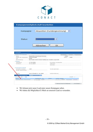 •   Wir können jetzt unser Lead unter unsere Kampagne sehen.
•   Wir haben die Möglichkeit E-Mails an unserem Lead zu versenden.




                                    - 38 -

                                      © 2009 by CONact Market Entry Management GmbH
 