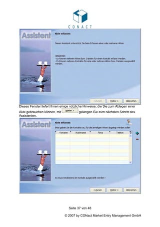 Dieses Fenster liefert Ihnen einige nützliche Hinweise, die Sie zum Ablegen einer
Akte gebrauchen können, mit              gelangen Sie zum nächsten Schritt des
Assistenten.




                                  Seite 37 von 48

                               © 2007 by CONact Market Entry Management GmbH
 