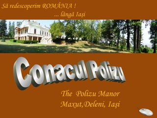 The Polizu Manor
Maxut,Deleni, Iaşi
Să redescoperim ROMÂNIA !
... lângă Iaşi
 