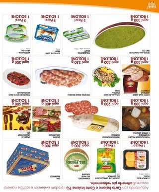 Acquistando con Carta Insieme o Carta Insieme Più i prodotti evidenziati a scaffale riceverai
 oppure di ottenerlo più velocemente.
CORDON BLEu           ALBICOCCHE DENOCCIOLATE   FORMAGGIO                GIM
FILENI                BIO DOYPACK               BEL PAESE                INVERNIZZI
4 pezzi, 500 g        250 g                     GALBANI
  1 Pezzo               1 Pezzo                 ogni 300 g               ogni 200 g
1 BOLLONE             1 BOLLONE                 1 BOLLONE                1 BOLLONE
FORMAGGIO DI PECORA   SPIANATA ROMANA                                    SALAME             SALSICCIA
SCOPAROLO             FIORuCCI                                           CASARECCIO         CALABRA DOP
L’ANTICA CASCINA                                                                            SILA
                                                                                            dolce, piccante
ogni 300 g            ogni 200 g                                         ogni 400 g         ogni 500 g
1 BOLLONE             1 BOLLONE                                          1 BOLLONE          1 BOLLONE
COTTO ALLA BRACE      INSALATA DI MARE          COCKTAIL REALE REGNOLI                      POMODORI SECCHI OLIO
ROSTELLO              ESOTICA                                                               MONTALBANO
FIORuCCI              KING
ogni 300 g            ogni 300 g                ogni 250 g                                  ogni 300 g
1 BOLLONE             1 BOLLONE                 1 BOLLONE                                   1 BOLLONE
PESTO ALLA GENOVESE                             PHILADELPHIA             SOTTILETTE LIGHT   MOZZARELLA
FRES.CO                                         KRAFT                    KRAFT              VALLELATA
                                                salmone, erbe, 150 g     200 g              125 g
ogni 300 g                                        2 Pezzi                  2 Pezzi            2 Pezzi
1 BOLLONE                                       1 BOLLONE                1 BOLLONE          1 BOLLONE
     Dal 17 al 30 Settembre 2012
 