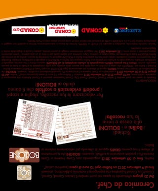 Ceramica da Chef.
 Dal 25 giugno effettuando la spesa nei punti vendita e.leclerc Conad, Conad,
 Conad City, Conad Superstore che espongono il materiale pubblicitario, riceverai
 fino al 9 settembre 2012 un Bollino ogni 15 euro di spesa (scontrino unico)*.
 inoltre, fino al 30 settembre 2012 acquistando con Carta insieme o Carta
 insieme Più i prodotti evidenziati a scaffale, riceverai i BollonI che ti permettono
 di ritirare il tuo premio GRATIS oppure di ottenerlo più velocemente insieme ai
 Bollini.
                  Richiedi
          i Bollini e i BollonI
            alla cassa e inizia
             la tua raccolta!
                                                  Per velocizzare la tua raccolta, sfoglia e scopri
                                                  i prodotti evidenziati a scaffale che ti danno
                                                                diritto ai BollonI!
ReGOlamentO
Facendo la spesa nei punti vendita e.leclerc Conad, Conad, Conad City, Conad Superstore associati a Conad adriatico che espongono il
materiale pubblicitario, dal 25 giugno 2012 al 9 settembre 2012 riceverai 1 Bollino ogni 15 euro di spesa (scontrino unico)*. inoltre, dal 25
giugno 2012 al 30 settembre 2012 acquistando con Carta insieme o Carta insieme Più i prodotti evidenziati a scaffale, riceverai i BollonI che
ti permettono di ritirare il tuo premio GRATIS oppure di ottenerlo più velocemente (ogni BOllOne occupa l’area di 2 Bollini) insieme ai Bollini.
Richiedi i Bollini ed i BOllOni alla cassa e incollali su una delle due sezioni della scheda, una volta completata la scheda in base al premio
prescelto, potrai: ritirare il tuo premio GRATIS consegnando la scheda completata di soli BollonI; oppure ritirare il tuo premio, pagando il
contributo richiesto, consegnando la scheda completata con Bollini (oppure con Bollini e BOllOni) e pagando il contributo richiesto. Ricordati
che non potranno essere considerate valide cartoline che presentino Bollini e BOllOni applicati su entrambe le sezioni, anche se la somma dei
Bollini/BOllOni fosse sufficiente per raggiungere un premio. Ogni cartolina può essere usata per il ritiro di un solo premio. i premi dovranno
essere prenotati o ritirati entro il 30 settembre 2012. Per maggiori informazioni rivolgiti al punto vendita, presso il quale è disponibile anche il
Regolamento completo.
*esclusi ricariche telefoniche, quotidiani e periodici (ll.416/81 e 108/99), farmaci da banco o automedicazione, farmaci o prodotti non soggetti a
prescrizione medica (art.5.c.2.l.4/8/2006 n.248) ed eventuali beni/servizi indicati come esclusi presso ciascun Punto Vendita.
                                               Offerta valida nei seguenti punti vendita
                                  delle Regioni PUGLIA, BASILICATA, ABRUZZO, MOLISE
                    e delle Province di ASCOLI PICENO, FERMO, MACERATA e ANCONA (Sassoferrato)
 