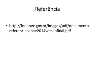 Referência
• http://fne.mec.gov.br/images/pdf/documento
referenciaconae2014versaofinal.pdf
 