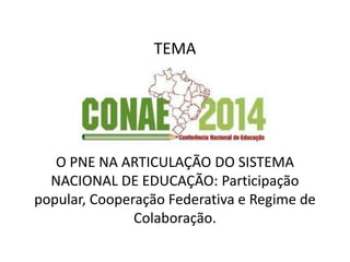 TEMA
O PNE NA ARTICULAÇÃO DO SISTEMA
NACIONAL DE EDUCAÇÃO: Participação
popular, Cooperação Federativa e Regime de
Colaboração.
 