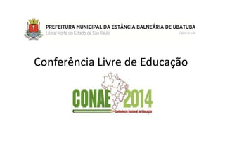 Conferência Livre de Educação
(CONAE 2014)
 