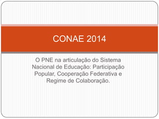 O PNE na articulação do Sistema
Nacional de Educação: Participação
Popular, Cooperação Federativa e
Regime de Colaboração.
CONAE 2014
 