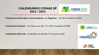 CALENDÁRIO CONAE SP
2023 / 2024
• Conferências Municipais, Intermunicipais e ou Regionais - até 29 de outubro de 2023;
• Conferência Estadual - em Osasco nos dias 17 e 18 de novembro de 2023;
• Conferência Nacional - em Brasília nos dias 28 a 31 de janeiro de 20
 
