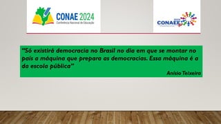 “Só existirá democracia no Brasil no dia em que se montar no
país a máquina que prepara as democracias. Essa máquina é a
da escola pública”
AnísioTeixeira
 