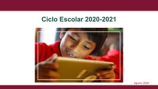 1
Ciclo Escolar 2020-2021
Agosto 2020
 
