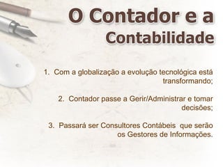 Com a globalização a evolução tecnológica está transformando; Contador passe a Gerir/Administrar e tomar decisões; Passará ser Consultores Contábeis  que serão os Gestores de Informações. 