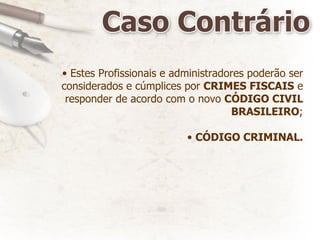 Estes Profissionais e administradores poderão ser considerados e cúmplices por  CRIMES FISCAIS  e responder de acordo com o novo  CÓDIGO CIVIL BRASILEIRO ; CÓDIGO CRIMINAL. 