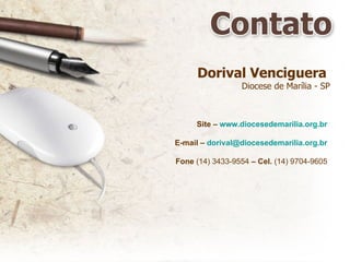 Dorival Venciguera   Diocese de Marília - SP Site –  www.diocesedemarilia.org.br E-mail –  [email_address] Fone  (14) 3433-9554  – Cel.  (14) 9704-9605 