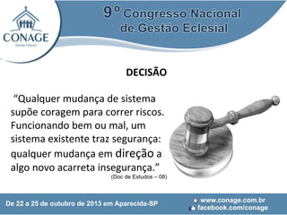 DECISÃO
“Qualquer mudança de sistema
supõe coragem para correr riscos.
Funcionando bem ou mal, um
sistema existente traz segurança:
qualquer mudança em direção a
algo novo acarreta insegurança.”

(Doc de Estudos – 08)

 