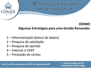 DÍZIMO
Algumas Estratégias para uma Gestão Renovada:
1 – Informatização (banco de dados)
2 – Pesquisa de satisfação
3 – Pesquisa de opinião
4 – Valorize o CAEP
5 – Prestação de contas

 