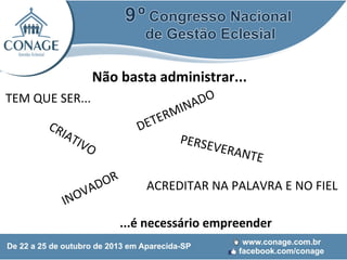 Não basta administrar...
TEM QUE SER...
CR
IAT
IVO
OR
D
VA
INO

TER
DE

ADO
MIN

PERSE
VERAN
T

E

ACREDITAR NA PALAVRA E NO FIEL
...é necessário empreender

 