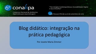 Blog didático: integração na prática
pedagógica
Josete Maria Zimmer (autora)
Lucia Amante (orientadora)
Stela Piconez (co-orientadora)
 
