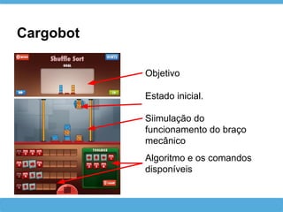 Cargobot
Estado inicial.
Siimulação do
funcionamento do braço
mecânico
Objetivo
Algoritmo e os comandos
disponíveis
 