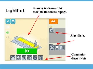 Lightbot
Comandos
disponíveis
Algoritmo.
Simulação de um robô
movimentando no espaço.
 