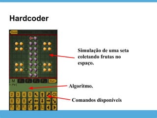 Hardcoder
Comandos disponíveis
Algoritmo.
Simulação de uma seta
coletando frutas no
espaço.
 