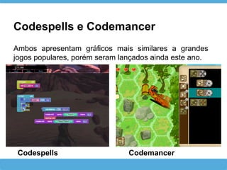 Codespells e Codemancer
Codespells Codemancer
Ambos apresentam gráficos mais similares a grandes
jogos populares, porém seram lançados ainda este ano.
 