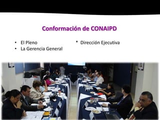 Conformación de CONAIPD

• El Pleno              * Dirección Ejecutiva
• La Gerencia General
 