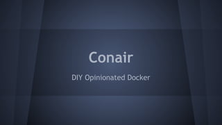 DIY Opinionated Docker
Conair
 