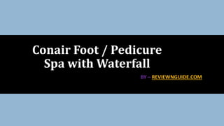 BY – REVIEWNGUIDE.COM
Conair Foot / Pedicure
Spa with Waterfall
 