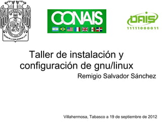 Taller de instalación y
configuración de gnu/linux
                 Remigio Salvador Sánchez




          Villahermosa, Tabasco a 19 de septiembre de 2012
 