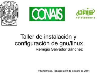 Taller de instalación y 
configuración de gnu/linux 
Remigio Salvador Sánchez 
Villahermosa, Tabasco a 01 de octubre de 2014 
 