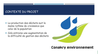 CONTEXTE DU PROJET
 La production des déchets suit le
meme rythme de croissance que
celui de la population
 Cela entraine une augmentation de
la difficulté de gestion des déchets
 