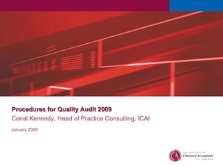 Conal Kennedy,  Head of Practice Consulting, ICAI January 2009 Procedures for Quality Audit 2009 