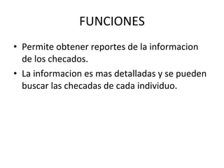 FUNCIONES Permite obtener reportes de la informacion de los checados. La informacion es mas detalladas y se pueden buscar las checadas de cada individuo. 