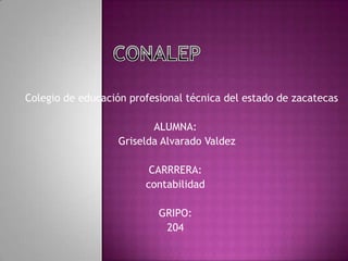 Colegio de educación profesional técnica del estado de zacatecas
ALUMNA:
Griselda Alvarado Valdez
CARRRERA:
contabilidad
GRIPO:
204
 