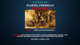 CONALEP
PLANTEL FRESNILLO
REALISMO
MAESTRO: JESÚS SALVADOR MARTÍNEZ
ALUMNOS: JULIO CÉSAR PAVÓN PONCE, CARLOS DOMINGUEZ GUZMAN, LUIS
ANTONIO ESCOBEDO MARQUEZ, DIEGO HERNANDEZ VELASQUEZ
MOTORES A DIÉSEL #208
 