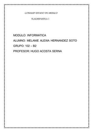 CONALEP ESTADO DE MEXICO
TLALNEPANTLA l
MODULO: INFORMATICA
ALUMNO: MELANIE ALEXIA HERNANDEZ SOTO
GRUPO: 102 – B2
PROFESOR: HUGO ACOSTA SERNA
 