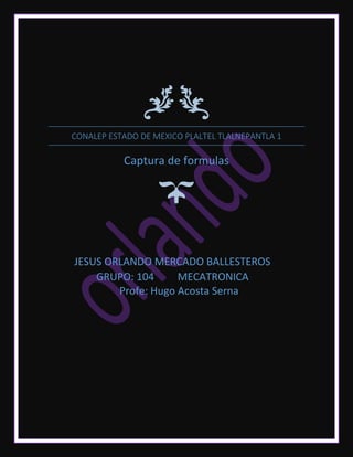 CONALEP ESTADO DE MEXICO PLALTEL TLALNEPANTLA 1
Captura de formulas
JESUS ORLANDO MERCADO BALLESTEROS
GRUPO: 104 MECATRONICA
Profe: Hugo Acosta Serna
 