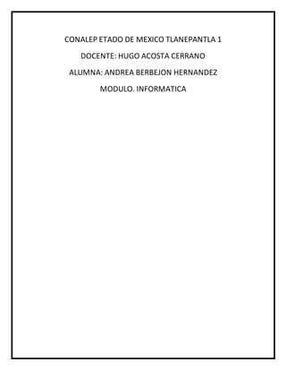 CONALEP ETADO DE MEXICO TLANEPANTLA 1
DOCENTE: HUGO ACOSTA CERRANO
ALUMNA: ANDREA BERBEJON HERNANDEZ
MODULO. INFORMATICA
 