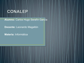 Alumno: Carlos Hugo Serafín García
Docente: Leonardo Magallón
Materia: Informática
 