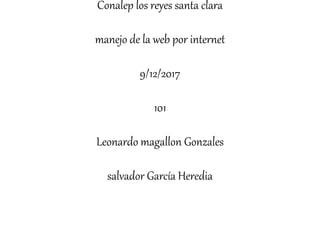 Conalep los reyes santa clara
manejo de la web por internet
9/12/2017
101
Leonardo magallon Gonzales
salvador García Heredia
 