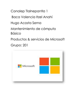 Conalep Tlalnepantla 1
Baca Valencia Itzel Anahí
Hugo Acosta Serna
Mantenimiento de cómputo
Básico
Productos & servicios de Microsoft
Grupo: 201
 