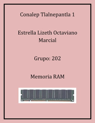 Conalep Tlalnepantla 1
Estrella Lizeth Octaviano
Marcial
Grupo: 202
Memoria RAM
 