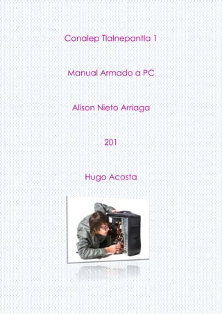 Conalep Tlalnepantla 1
Manual Armado a PC
Alison Nieto Arriaga
201
Hugo Acosta
 