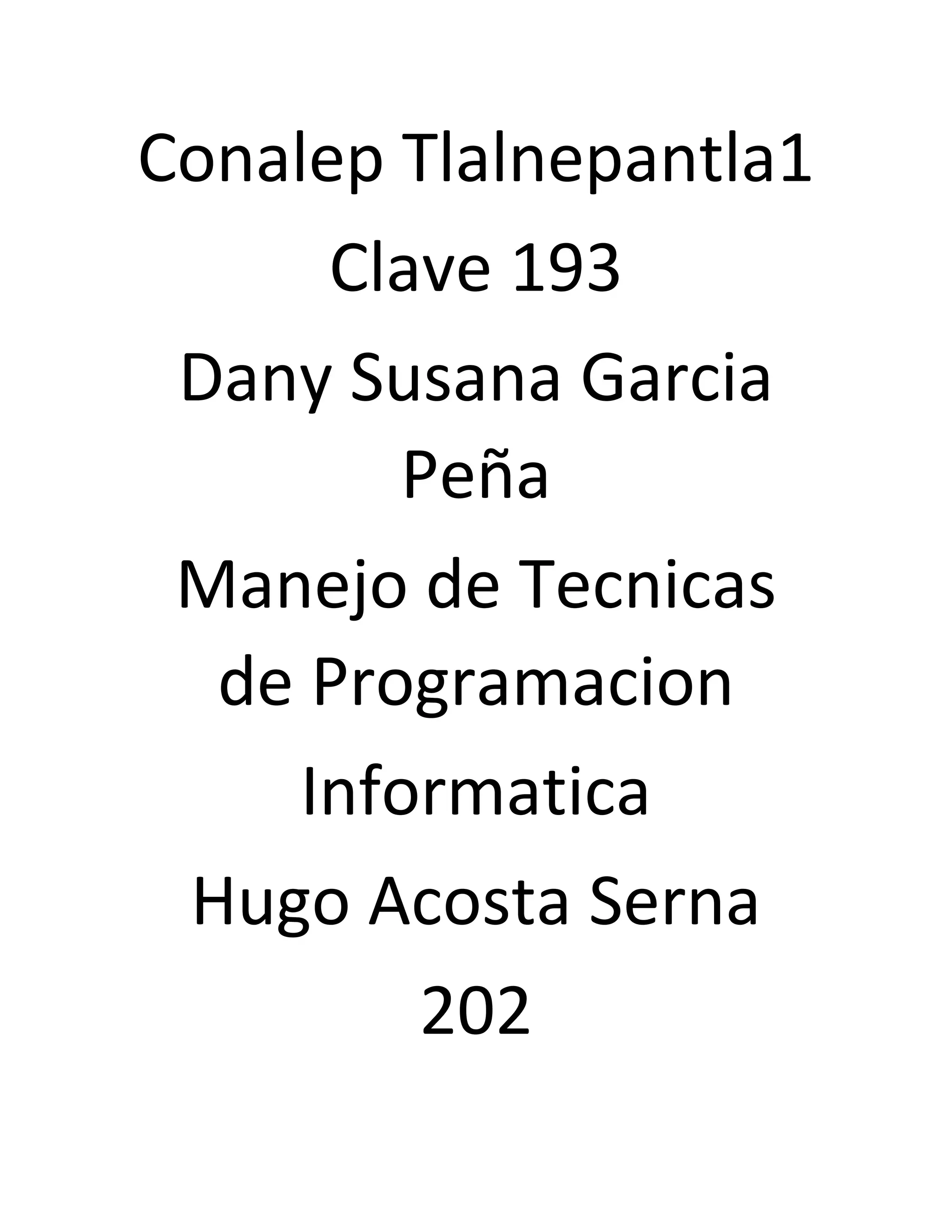 Conalep Tlalnepantla1
Clave 193
Dany Susana Garcia
Peña
Manejo de Tecnicas
de Programacion
Informatica
Hugo Acosta Serna
202