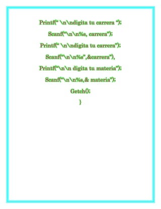 Printf(“ nndigita tu carrera “);
Scanf(“nn%s, carrera”);
Printf(“ nndigita tu carrera”);
Scanf(“nn%s”,&carrera”),
Printf(“nn digita tu materia”);
Scanf(“nn%s,& materia”);
Getch();
}
 