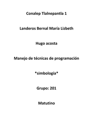 Conalep Tlalnepantla 1
Landeros Bernal María Lizbeth
Hugo acosta
Manejo de técnicas de programación
*simbología*
Grupo: 201
Matutino
 