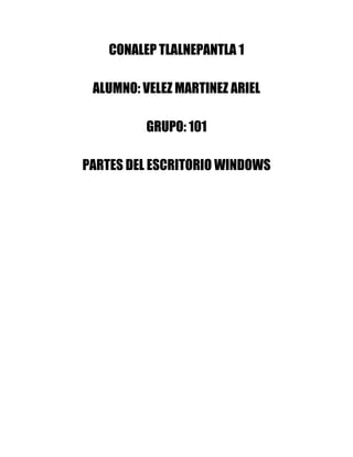 CONALEP TLALNEPANTLA 1
ALUMNO: VELEZ MARTINEZ ARIEL
GRUPO: 101
PARTES DEL ESCRITORIO WINDOWS
 