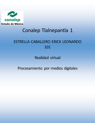 Conalep Tlalnepantla 1
ESTRELLA CABALLERO ERICK LEONARDO
101
Realidad virtual
Procesamiento por medios digitales
 