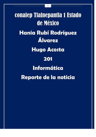 1

conalep Tlalnepantla 1 Estado
de México
Hania Rubí Rodríguez
Álvarez
Hugo Acosta
201
Informática
Reporte de la noticia

 