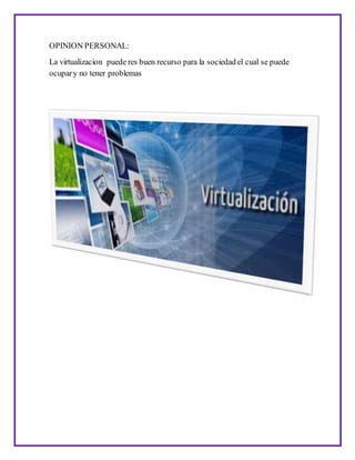 OPINION PERSONAL:
La virtualizacion puede res buen recurso para la sociedad el cual se puede
ocupary no tener problemas
 