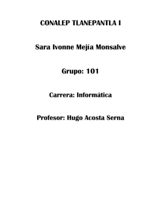 CONALEP TLANEPANTLA I
Sara Ivonne Mejía Monsalve
Grupo: 101
Carrera: Informática
Profesor: Hugo Acosta Serna
 